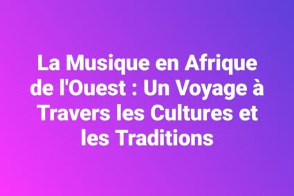 La Musique en Afrique de l’Ouest : Un Voyage à Travers les Cultures et les Traditions